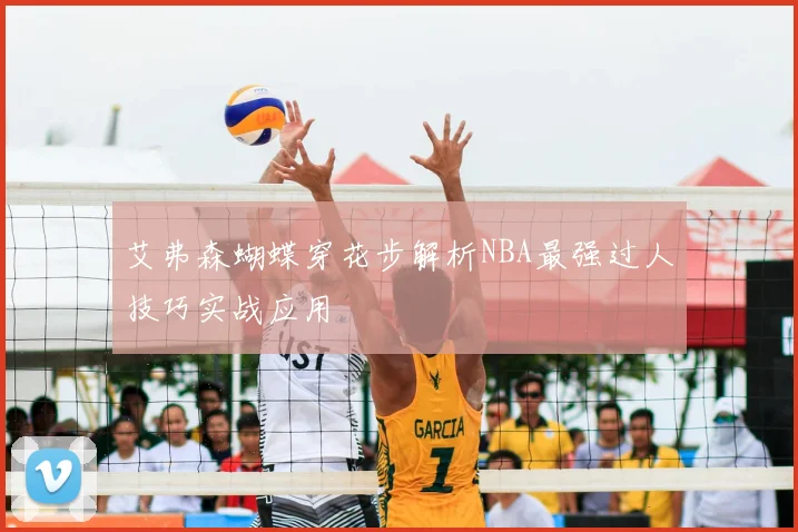 艾弗森蝴蝶穿花步解析NBA最强过人技巧实战应用