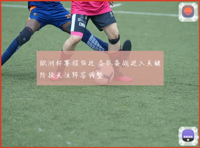 欧洲杯赛程临近 各队备战进入关键阶段关注阵容调整