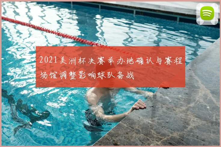 2021美洲杯决赛举办地确认与赛程场馆调整影响球队备战