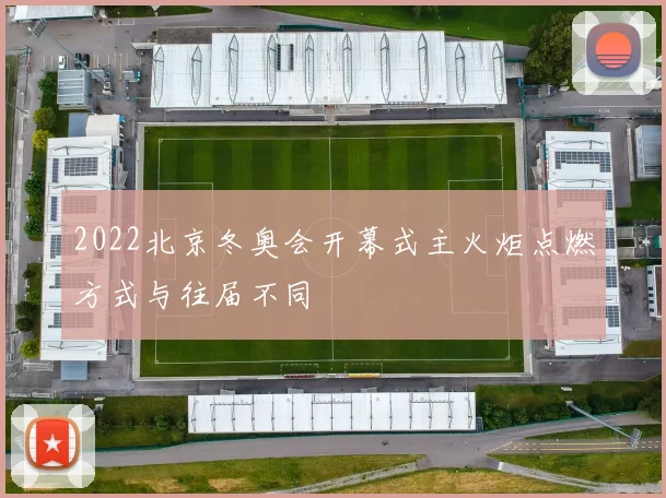 2022北京冬奥会开幕式主火炬点燃方式与往届不同