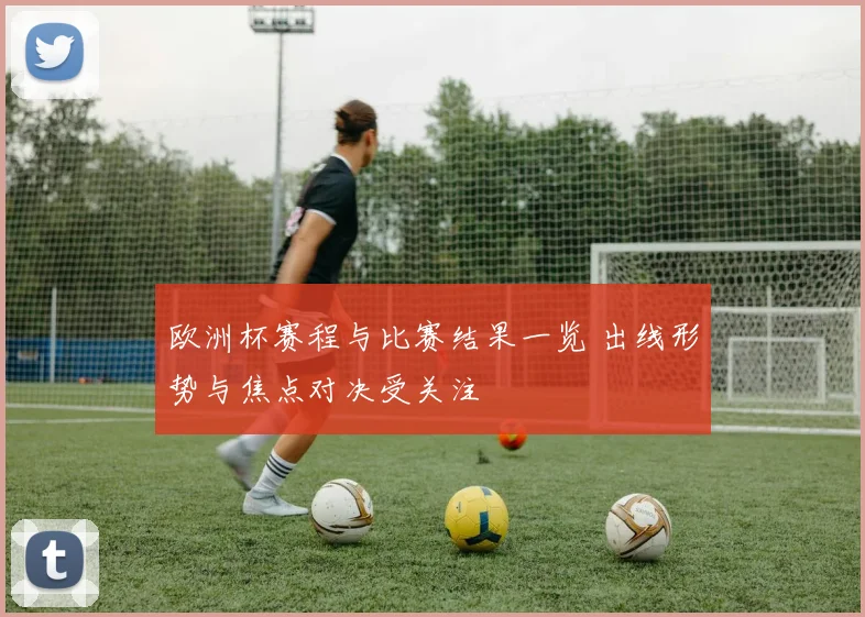欧洲杯赛程与比赛结果一览 出线形势与焦点对决受关注