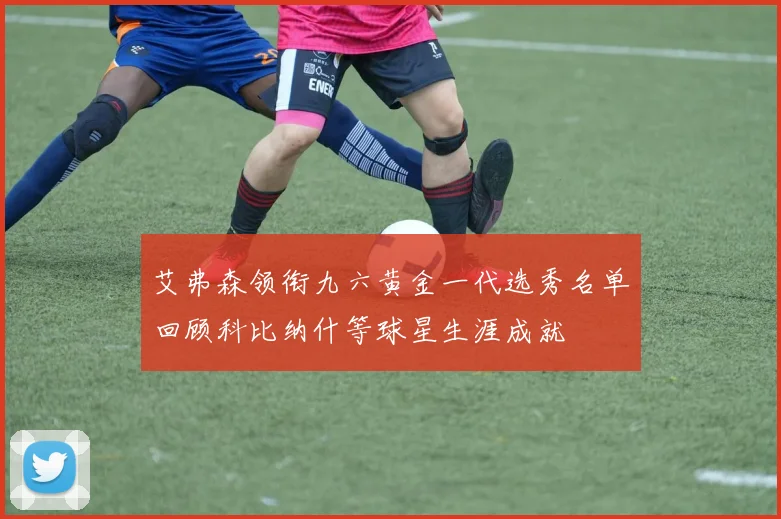 艾弗森领衔九六黄金一代选秀名单回顾科比纳什等球星生涯成就