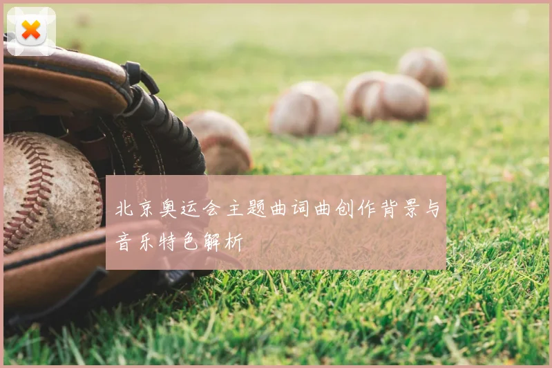 北京奥运会主题曲词曲创作背景与音乐特色解析