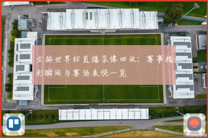 女排世界杯直播录像回放:赛事精彩瞬间与赛场表现一览