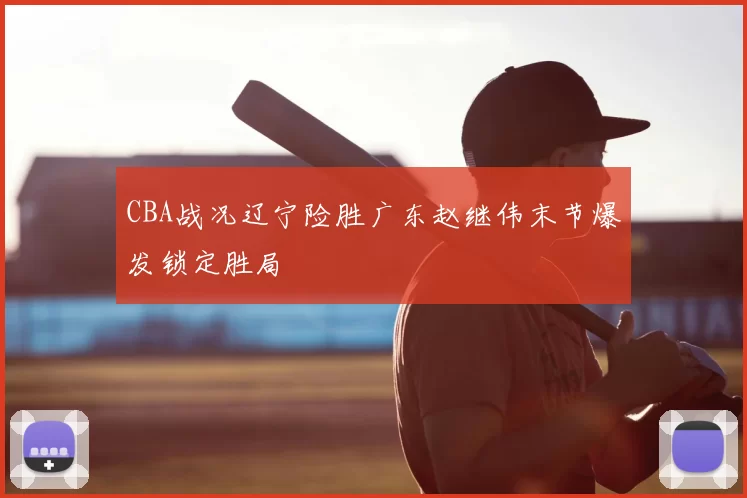CBA战况辽宁险胜广东赵继伟末节爆发锁定胜局