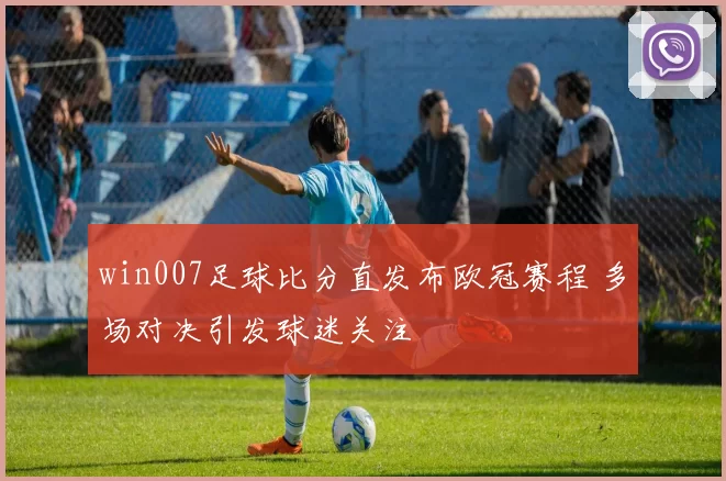 win007足球比分直发布欧冠赛程 多场对决引发球迷关注