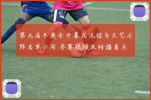 第九届冬奥会开幕式流程与文艺方阵名单公布 参赛规模及转播看点