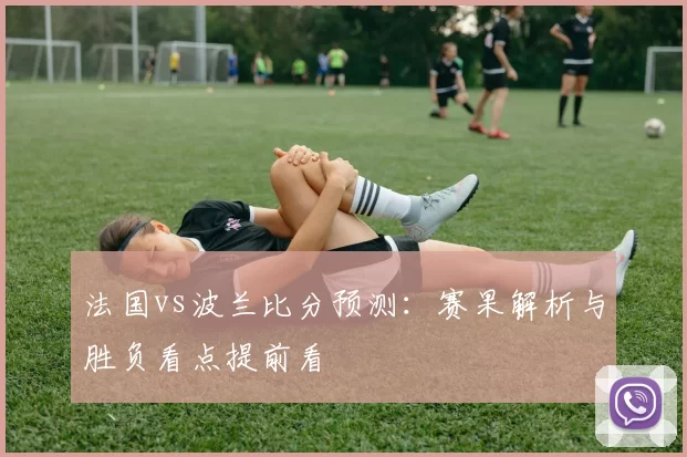 法国vs波兰比分预测：赛果解析与胜负看点提前看
