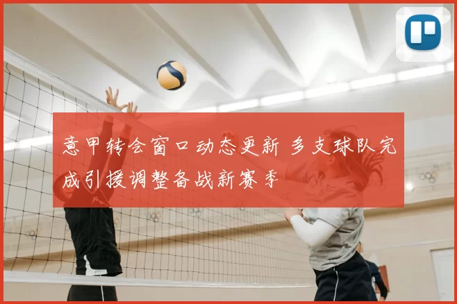 意甲转会窗口动态更新 多支球队完成引援调整备战新赛季