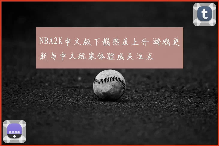 NBA2K中文版下载热度上升 游戏更新与中文玩家体验成关注点