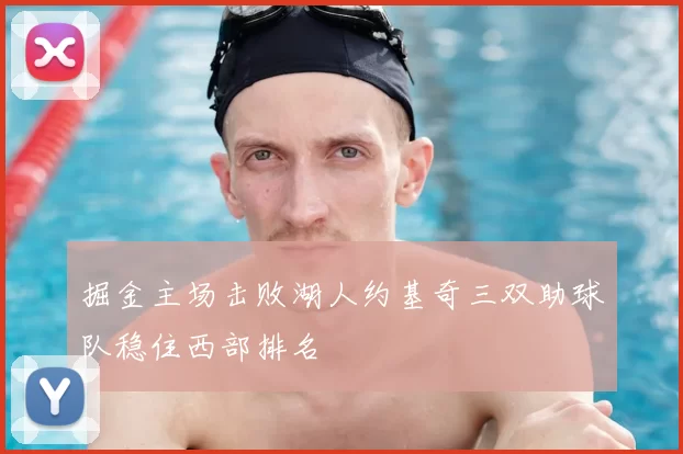掘金主场击败湖人约基奇三双助球队稳住西部排名