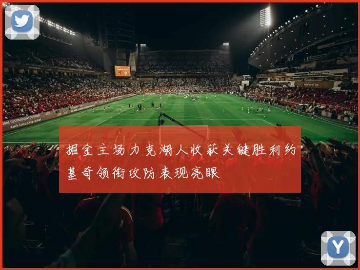 掘金主场力克湖人收获关键胜利约基奇领衔攻防表现亮眼