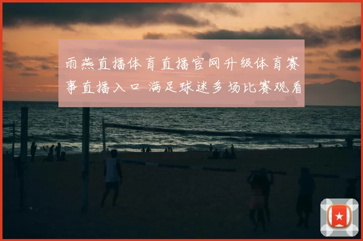雨燕直播体育直播官网升级体育赛事直播入口 满足球迷多场比赛观看需求