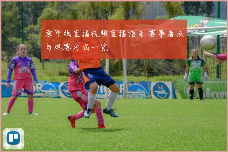 意甲线直播视频直播指南 赛事看点与观赛方式一览