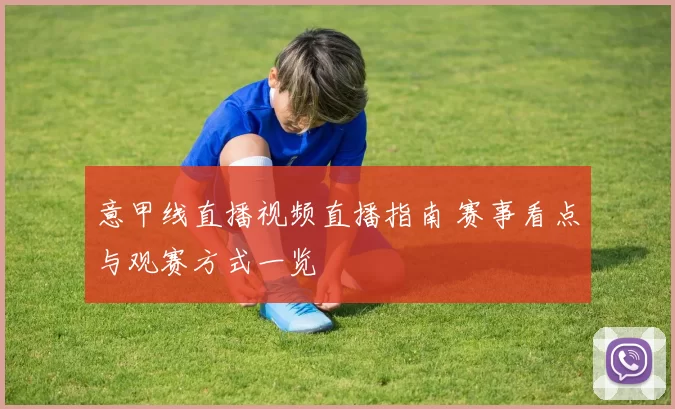 意甲线直播视频直播指南 赛事看点与观赛方式一览