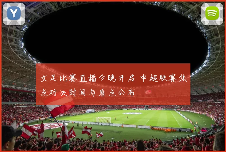 女足比赛直播今晚开启 中超联赛焦点对决时间与看点公布