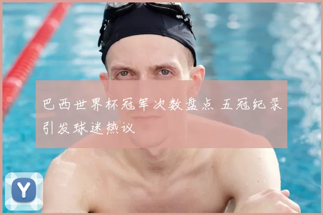 巴西世界杯冠军次数盘点 五冠纪录引发球迷热议