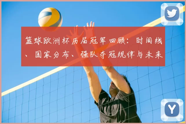 篮球欧洲杯历届冠军回顾：时间线、国家分布、强队夺冠规律与未来看点