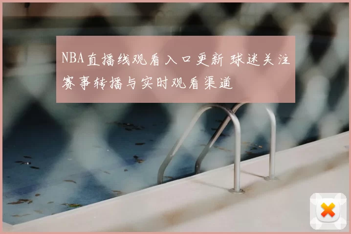 NBA直播线观看入口更新 球迷关注赛事转播与实时观看渠道
