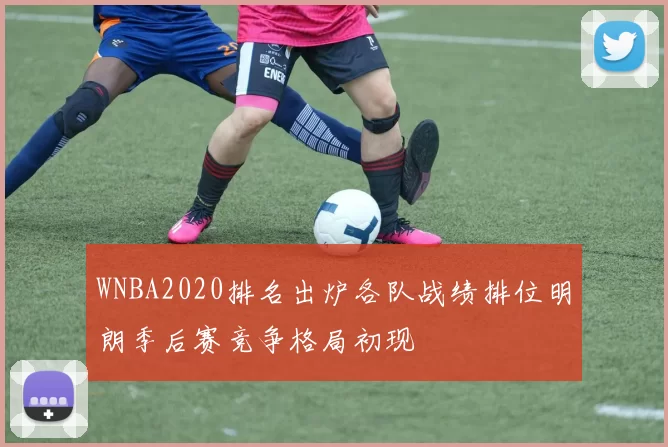 WNBA2020排名出炉各队战绩排位明朗季后赛竞争格局初现
