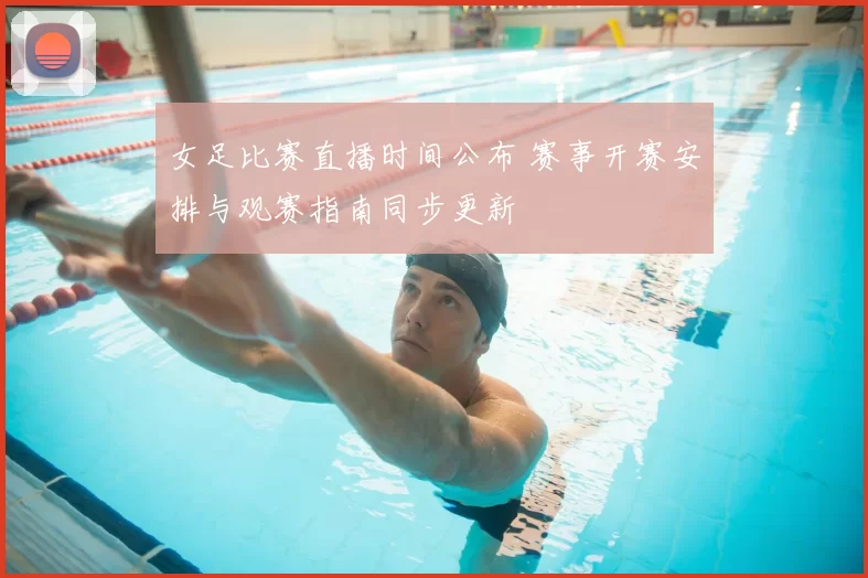 女足比赛直播时间公布 赛事开赛安排与观赛指南同步更新