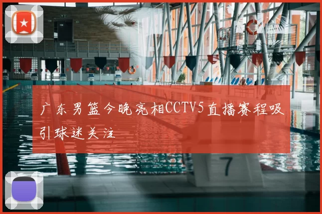 广东男篮今晚亮相CCTV5直播赛程吸引球迷关注